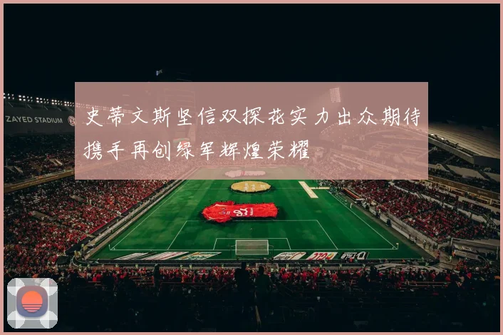 史蒂文斯坚信双探花实力出众期待携手再创绿军辉煌荣耀