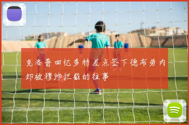 克洛普回忆多特差点签下德布劳内却被穆帅拦截的往事