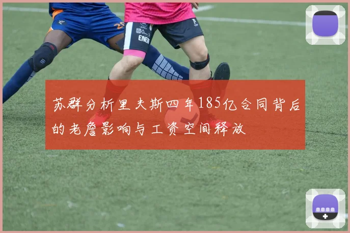苏群分析里夫斯四年185亿合同背后的老詹影响与工资空间释放