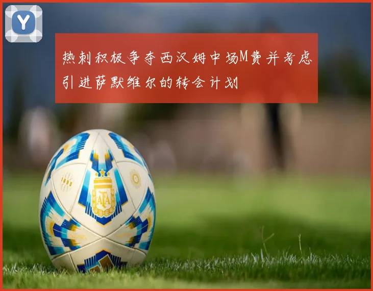 热刺积极争夺西汉姆中场M费并考虑引进萨默维尔的转会计划
